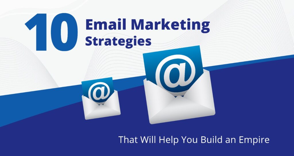 10 Email Marketing Strategies That Will Help You Build an Empire
